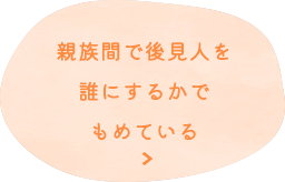 親族間で後見人を誰にするかでもめている 