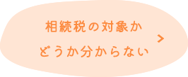 相続税の対象か どうか分からない