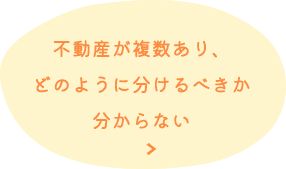 不動産が複数あり、 どのように分けるべきか 分からない
